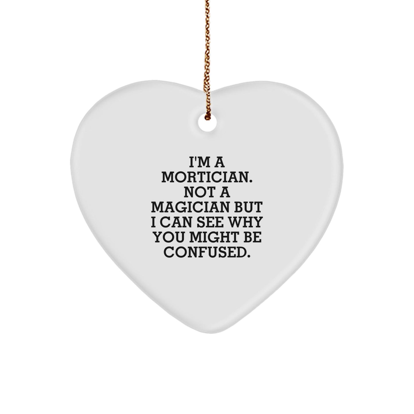 Mortician Gifts, Funny Quote, Heart Ornament, 'I'm A Mortician. Not A Magician But I Can See Why You Might Be Confused.' Gifts from Morticians to Morticians, Christmas Unique Gifts - Victory Thru Vision