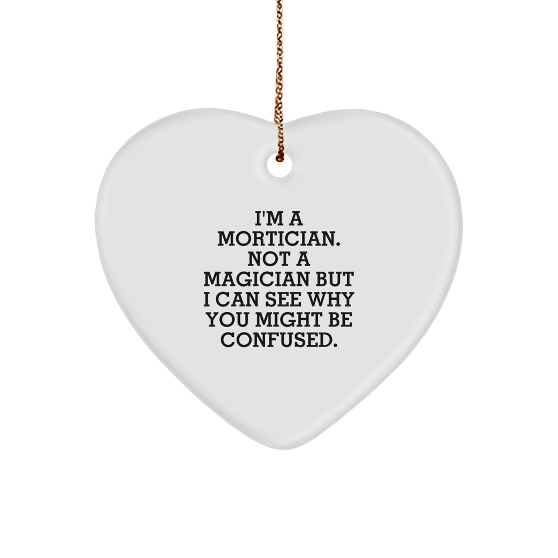 Mortician Gifts, Funny Quote, Heart Ornament, 'I'm A Mortician. Not A Magician But I Can See Why You Might Be Confused.' Gifts from Morticians to Morticians, Christmas Unique Gifts - Victory Thru Vision
