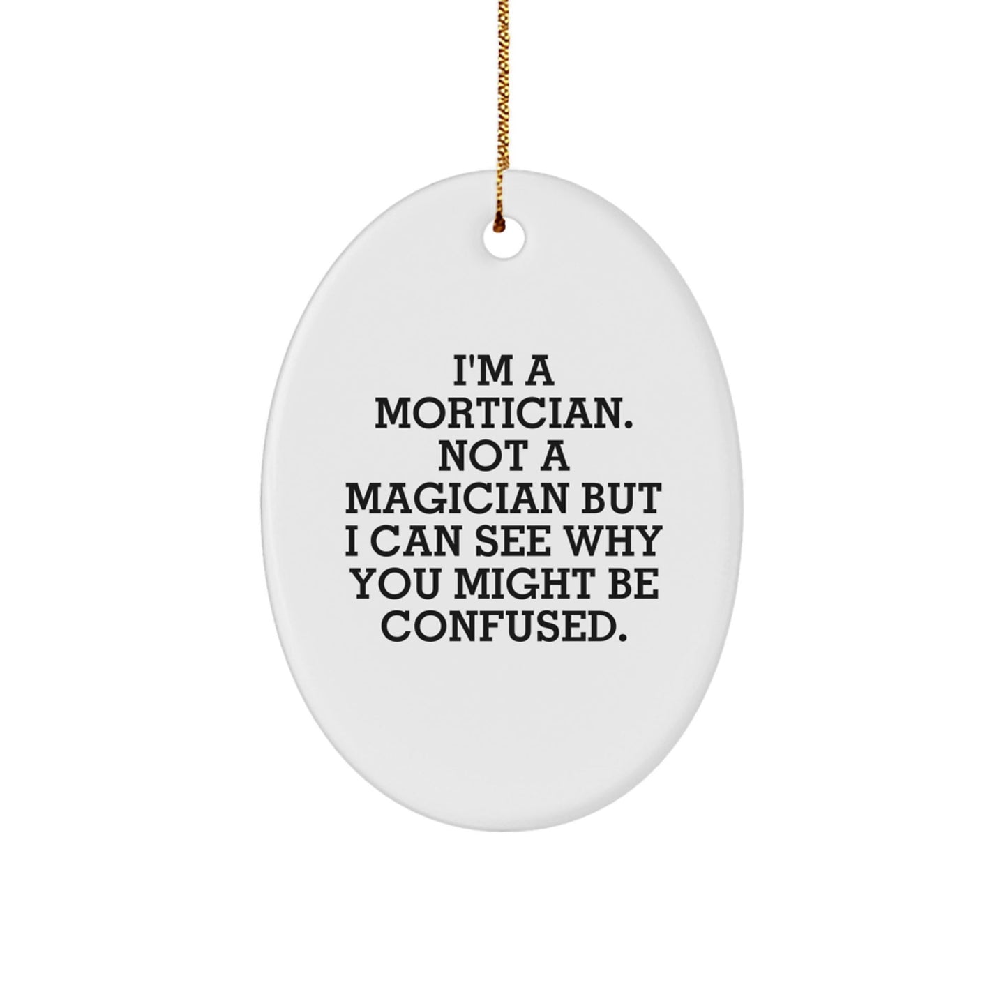 Mortician Gifts, Oval Ornament, Funny Quote, 'I'm A Mortician. Not A Magician But I Can See Why You Might Be Confused.', Gifts from Family, Gifts for Mortician, Christmas Unique Gifts - Victory Thru Vision