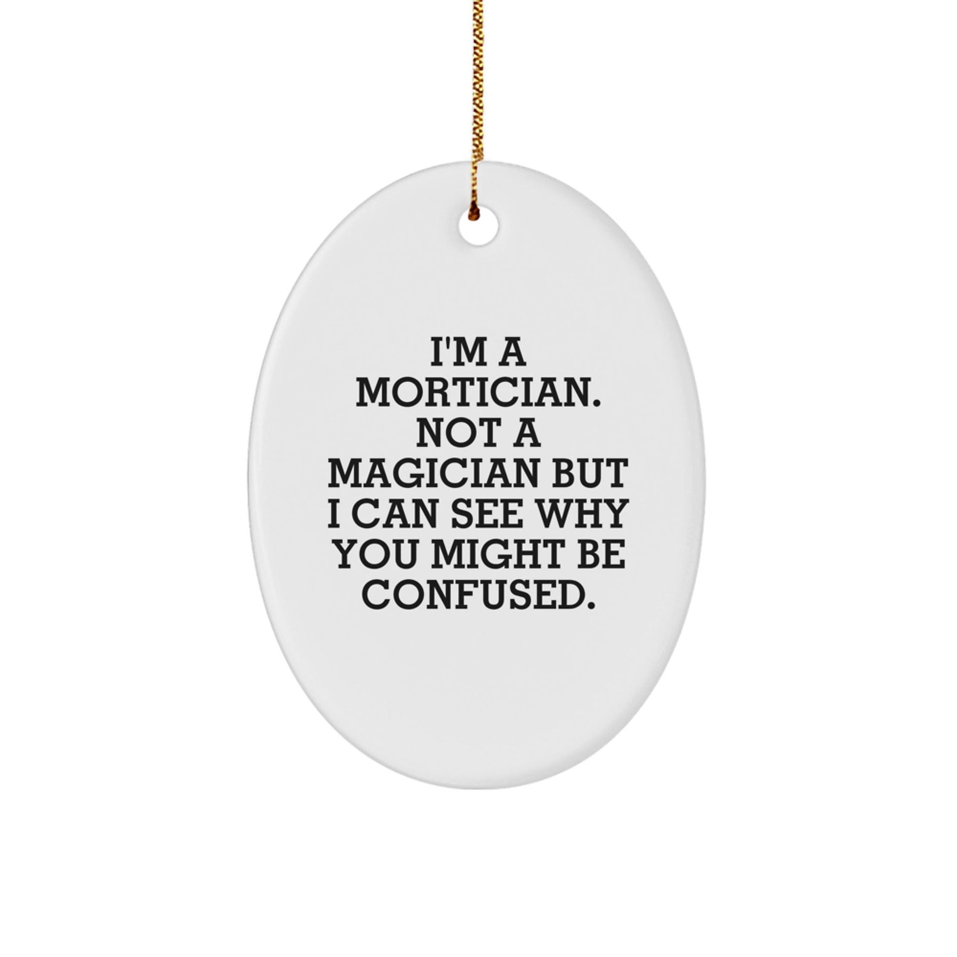 Mortician Gifts, Oval Ornament, Funny Quote, 'I'm A Mortician. Not A Magician But I Can See Why You Might Be Confused.', Gifts from Family, Gifts for Mortician, Christmas Unique Gifts - Victory Thru Vision