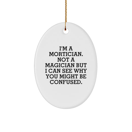 Mortician Gifts, Oval Ornament, Funny Quote, 'I'm A Mortician. Not A Magician But I Can See Why You Might Be Confused.', Gifts from Family, Gifts for Mortician, Christmas Unique Gifts - Victory Thru Vision