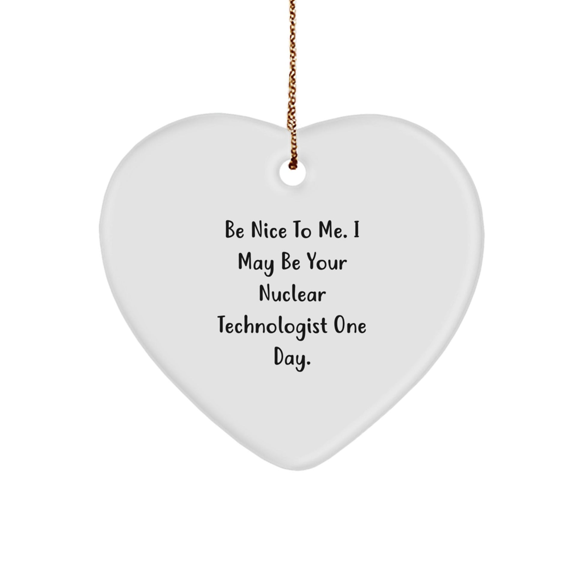 Nuclear Technologist Gifts, Be Nice To Me. I May Be Your Nuclear Technologist One Day., Heart Ornament, Funny Christmas Unique Gift for Friends, Family, Coworkers - Victory Thru Vision