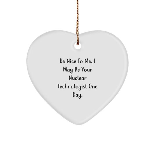 Nuclear Technologist Gifts, Be Nice To Me. I May Be Your Nuclear Technologist One Day., Heart Ornament, Funny Christmas Unique Gift for Friends, Family, Coworkers - Victory Thru Vision