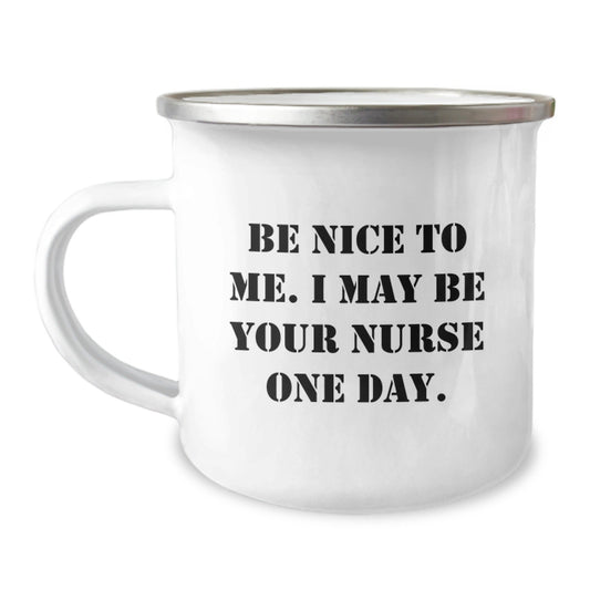 Nurse Gifts from Friends, Be Nice To Me. I May Be Your Nurse One Day., Funny Birthday Camping Mug, 12 oz Stainless Steel with Enamel Finish - Victory Thru Vision