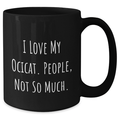 Ocicat Lovers Gift Funny Black Coffee Mug Gifts from Men to Ocicat Enthusiasts I Love My Ocicat, People, Not So Much. Father's Day Unique Gifts - Victory Thru Vision