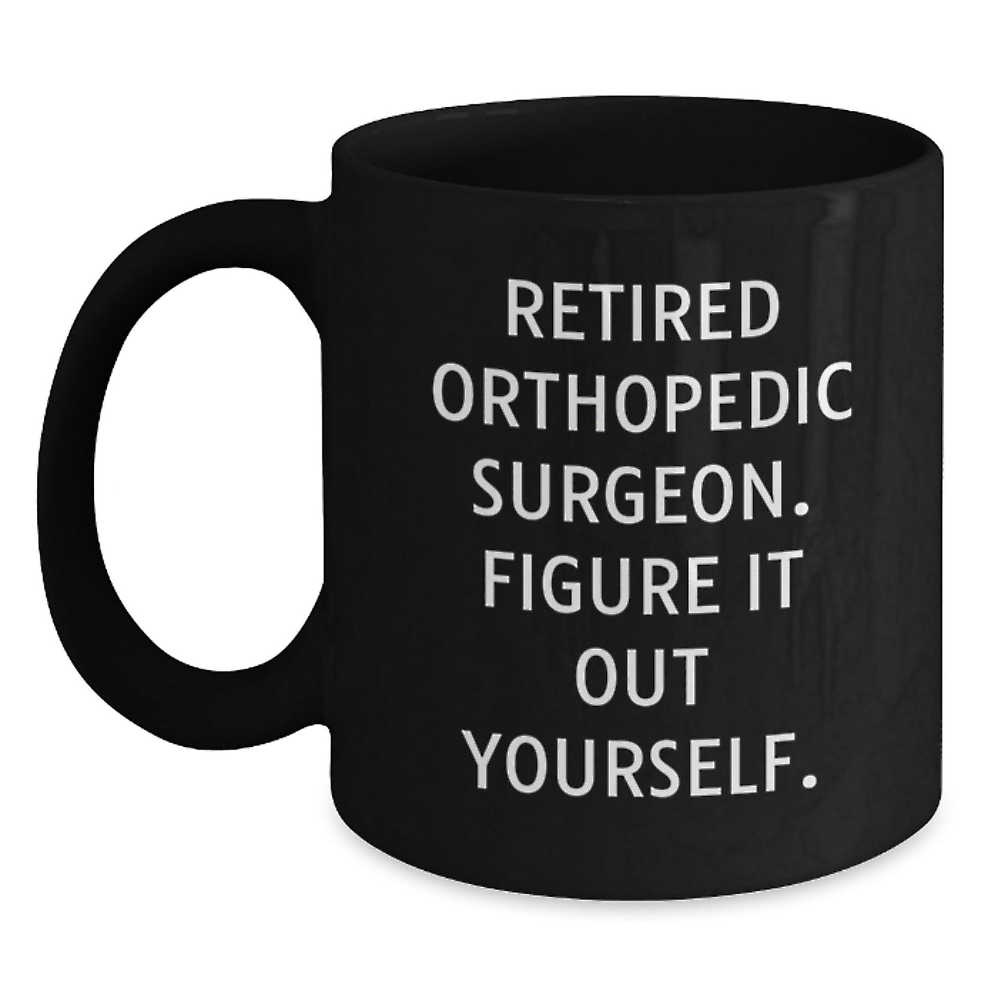 Orthopedic Surgeon Humor Gifts from Friends to Orthopedic Surgeon, Black Coffee Mug, Figure It Out Yourself, Graduation Unique Gifts - Victory Thru Vision