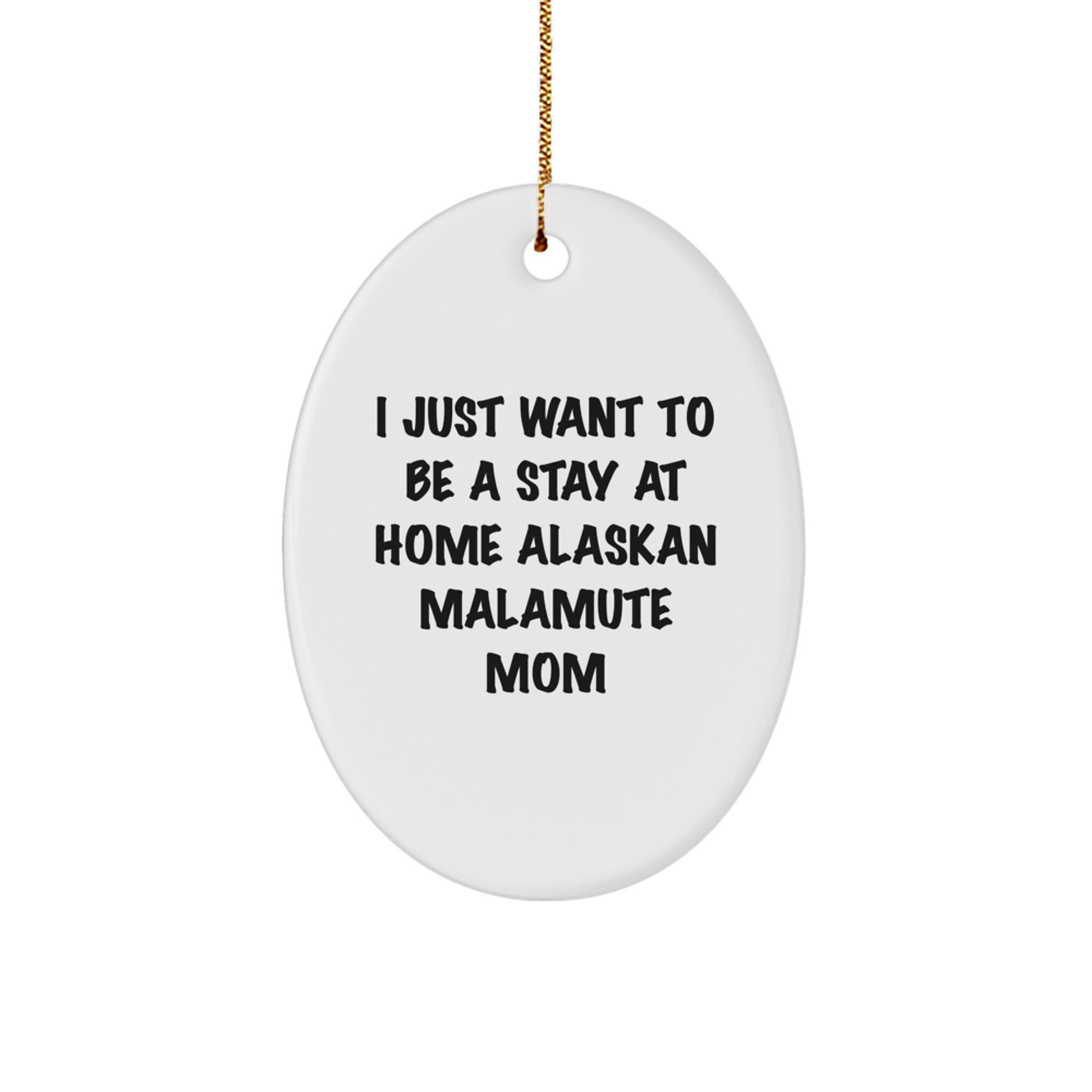 Funny Alaskan Malamute Dog Mom Gifts for Christmas - Oval Ornament for Mom Friends Family - 'I Just Want To Be A Stay At Home Alaskan Malamute Mom' - Image 1