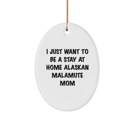 Funny Alaskan Malamute Dog Mom Gifts for Christmas - Oval Ornament for Mom Friends Family - 'I Just Want To Be A Stay At Home Alaskan Malamute Mom' - Image 1