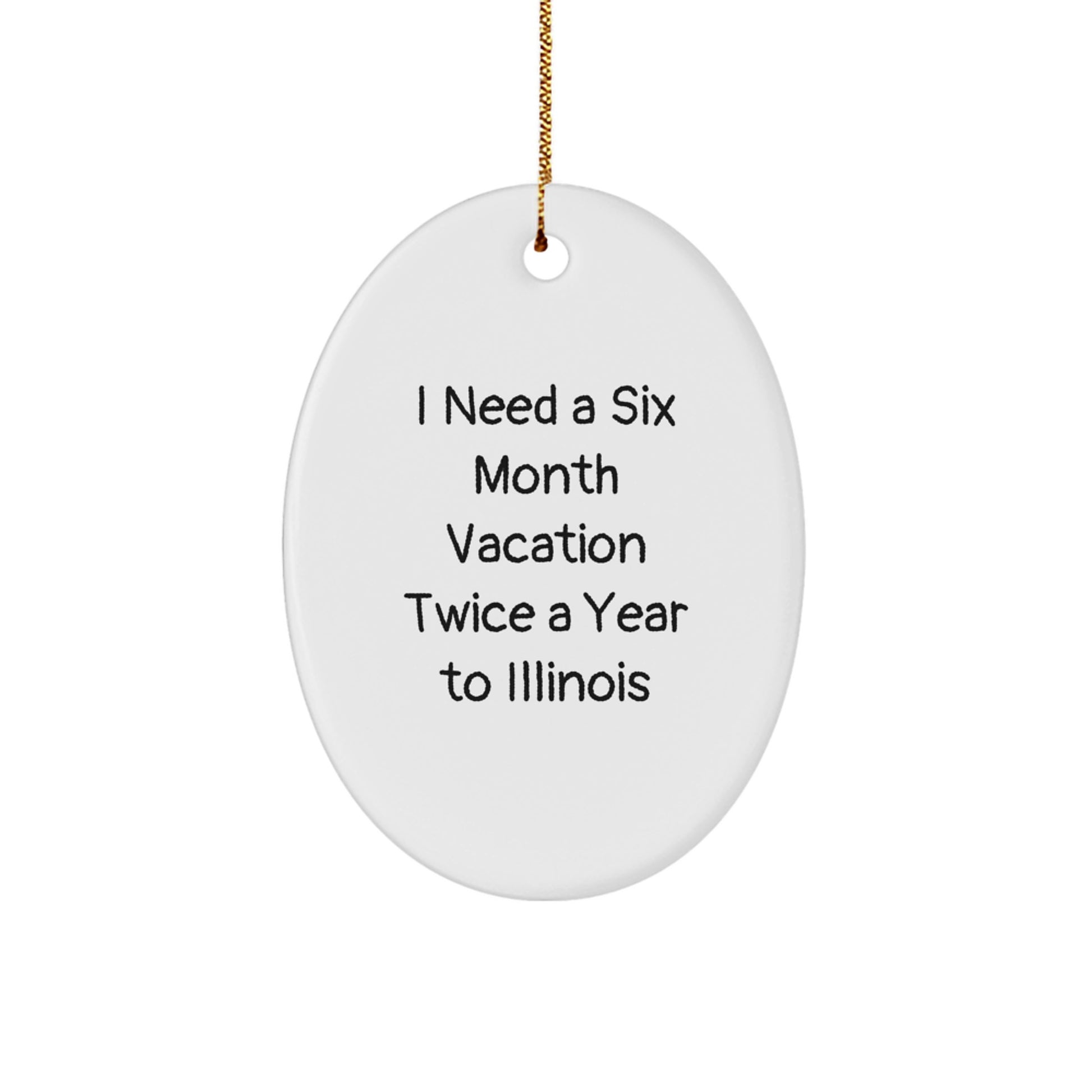 Funny Illinois Oval Ornament - I Need A Six Month Vacation Twice A Year To Illinois, Christmas Unique Gifts for Family from Illinois, Illinois Oval Shaped Decorative Gift - Image 1