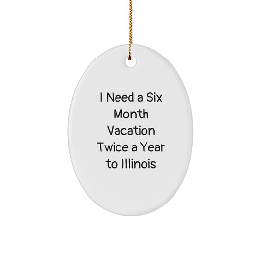 Funny Illinois Oval Ornament - I Need A Six Month Vacation Twice A Year To Illinois, Christmas Unique Gifts for Family from Illinois, Illinois Oval Shaped Decorative Gift - Image 1