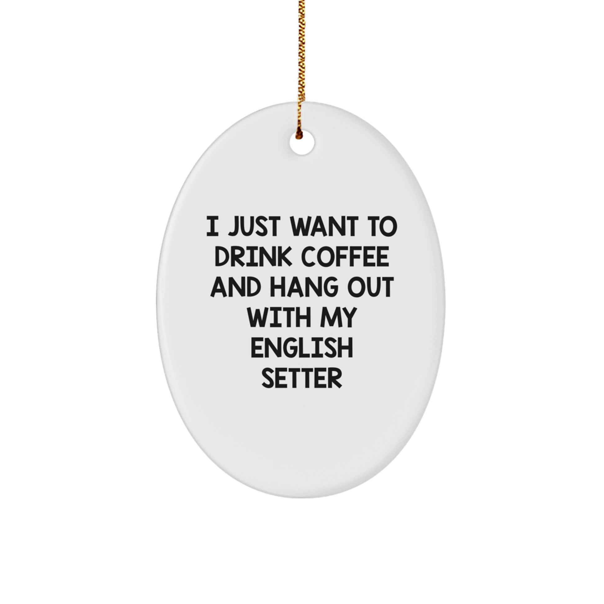 English Setter Dog Gifts, Oval Ornament for Christmas - 'I Just Want To Drink Coffee And Hang Out With My English Setter' Funny Quote - Image 1
