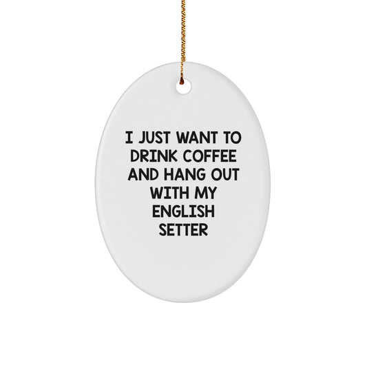 English Setter Dog Gifts, Oval Ornament for Christmas - 'I Just Want To Drink Coffee And Hang Out With My English Setter' Funny Quote - Image 1