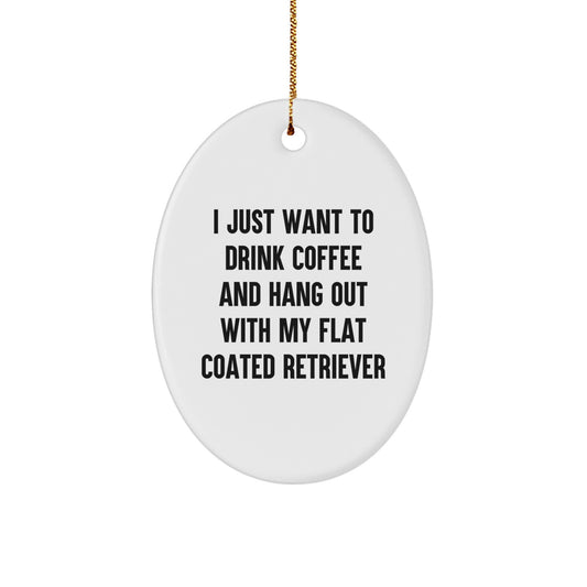 Funny Flat Coated Retriever Dog Gifts for Friends, Oval Ornament with I Just Want To Drink Coffee And Hang Out With My Flat Coated Retriever Quote, Perfect Christmas Unique Gifts from Family - Image 1