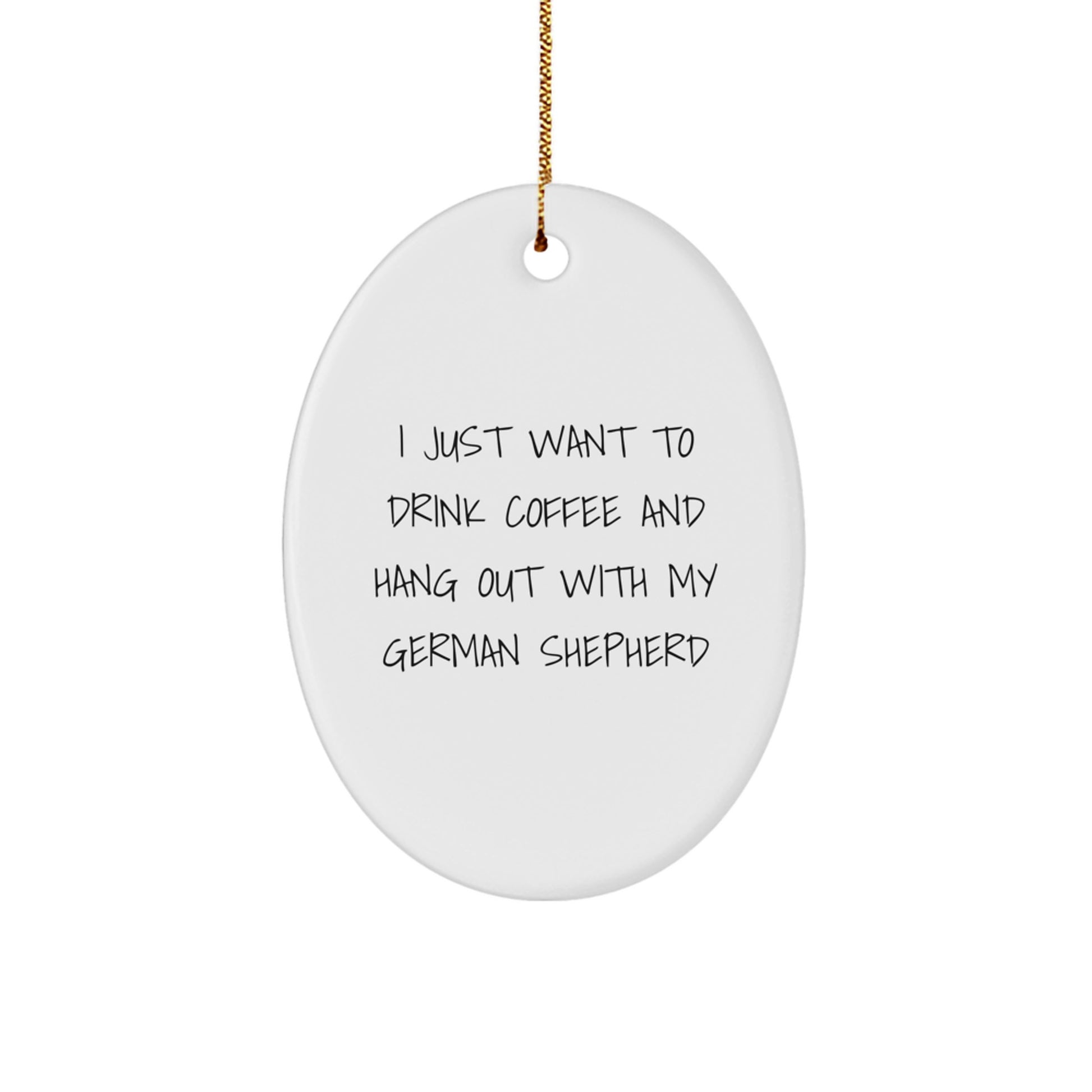 Funny German Shepherd Dog Lovers Gift, Oval Ornament 'I Just Want To Drink Coffee And Hang Out With My German Shepherd' for Men, Women, Family, Coworkers, Christmas Unique Gifts from Friends - Image 1