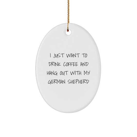 Funny German Shepherd Dog Lovers Gift, Oval Ornament 'I Just Want To Drink Coffee And Hang Out With My German Shepherd' for Men, Women, Family, Coworkers, Christmas Unique Gifts from Friends - Image 1