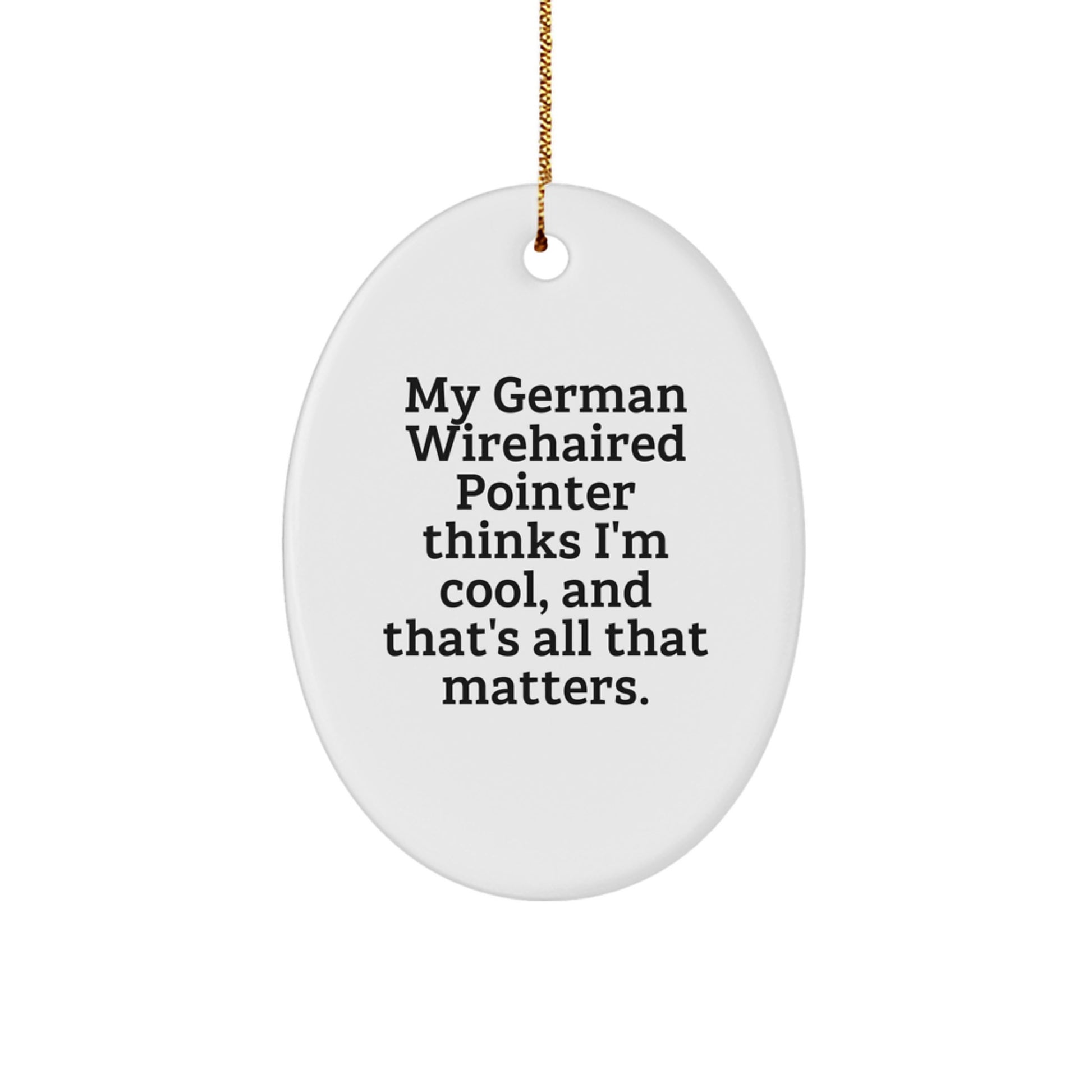 German Wirehaired Pointer Dog Gifts for Christmas - My German Wirehaired Pointer Thinks I'm Cool, And That's All That Matters. - Oval Ornament from Men Gifts - Image 1
