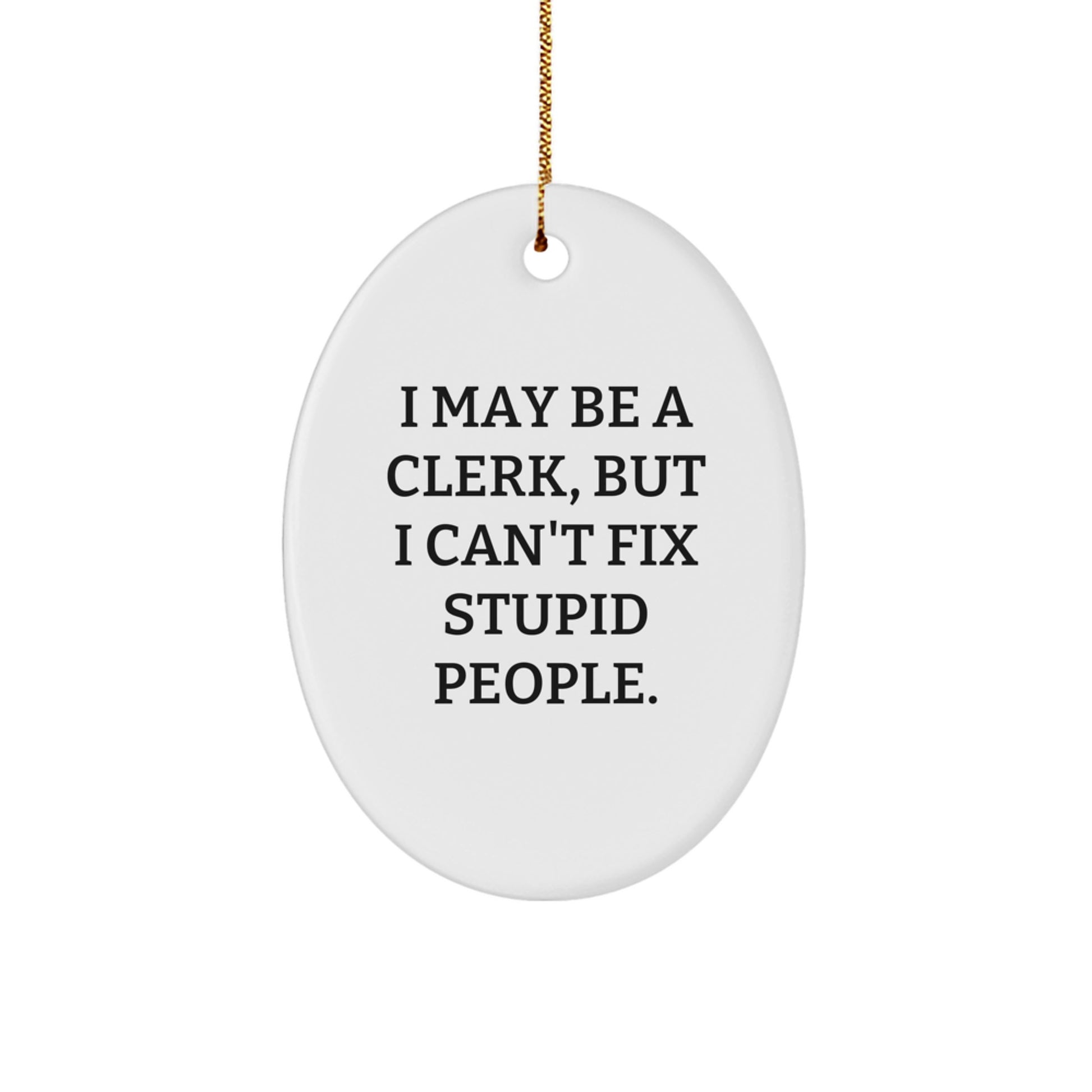 Funny Clerk Gifts from Friends for the Clerk in Your Life - Oval Ornament with I May Be A Clerk, But I Can't Fix Stupid People. Quote - Christmas Unique Gifts - Image 1