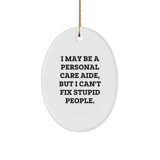 Funny Personal Care Aide Gifts from Family - Christmas Unique Oval Ornament, 'I May Be A Personal Care Aide, But I Can't Fix Stupid People.' - Image 1