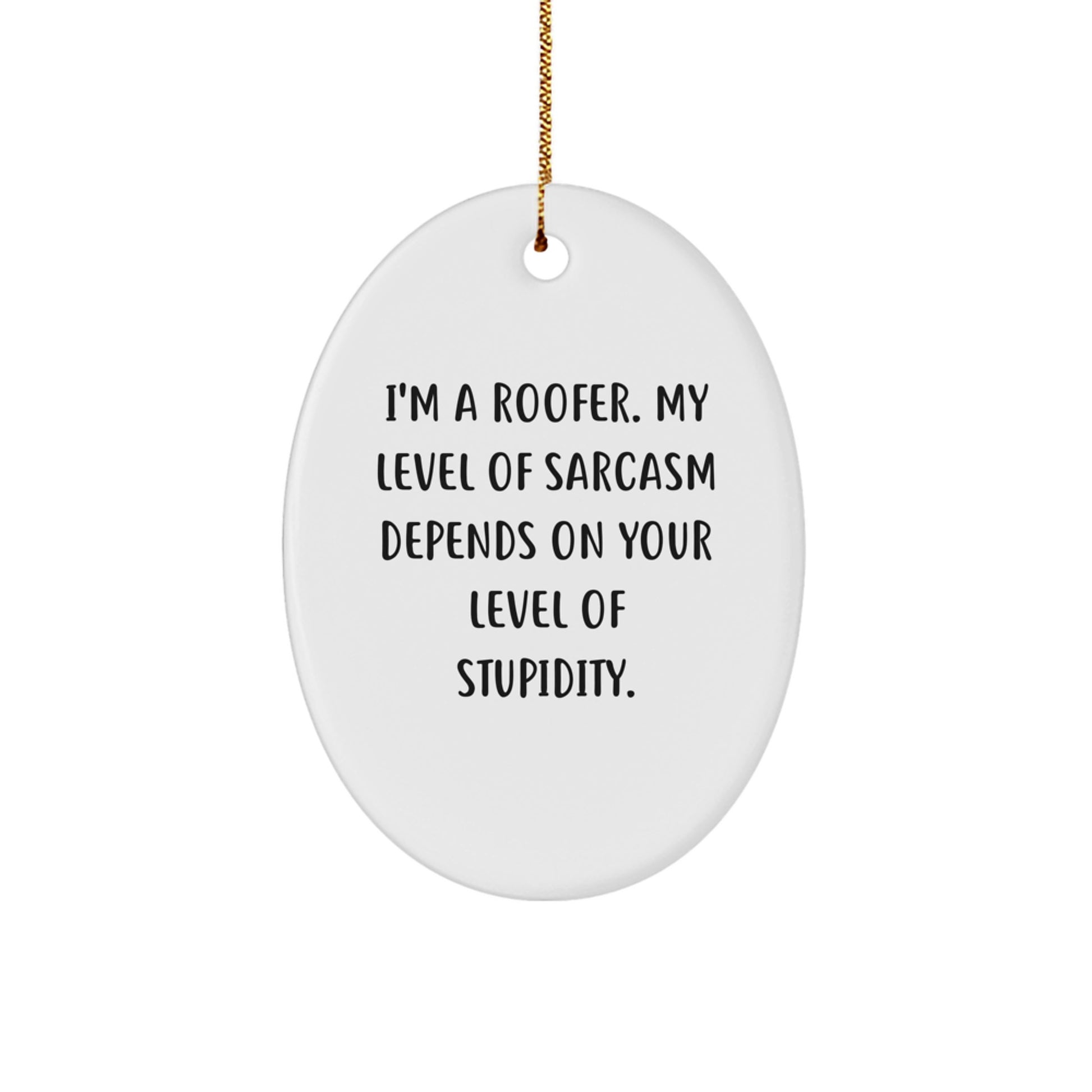 Funny Roofer Christmas Unique Gift, Oval Ornament for Men, Women, Friends, and Family, Unique Humorous Quote, 'I'm A Roofer. My Level Of Sarcasm Depends On Your Level Of Stupidity.' - Image 1