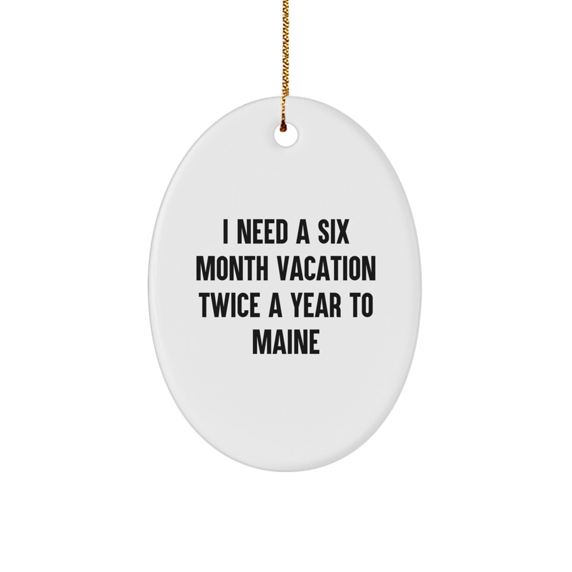 Maine Lover Gifts from Men for Women Friends Family Oval Ornament I Need A Six Month Vacation Twice A Year To Maine - Image 1