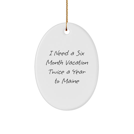 Maine Enthusiast Gifts from Friends - Oval Ornament, I Need A Six Month Vacation Twice A Year To Maine, Christmas Unique Gifts - Image 1