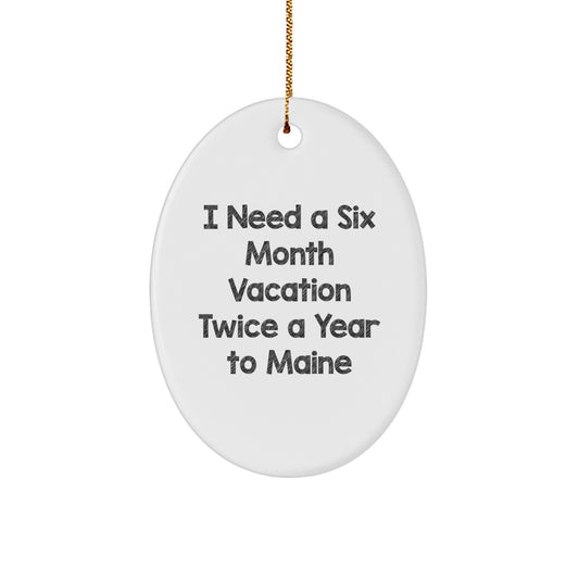 Maine Lover Gifts, Oval Ornament - 'I Need A Six Month Vacation Twice A Year To Maine' Funny Oval Decoration for Friends, Family, or Coworkers from Maine - Image 1