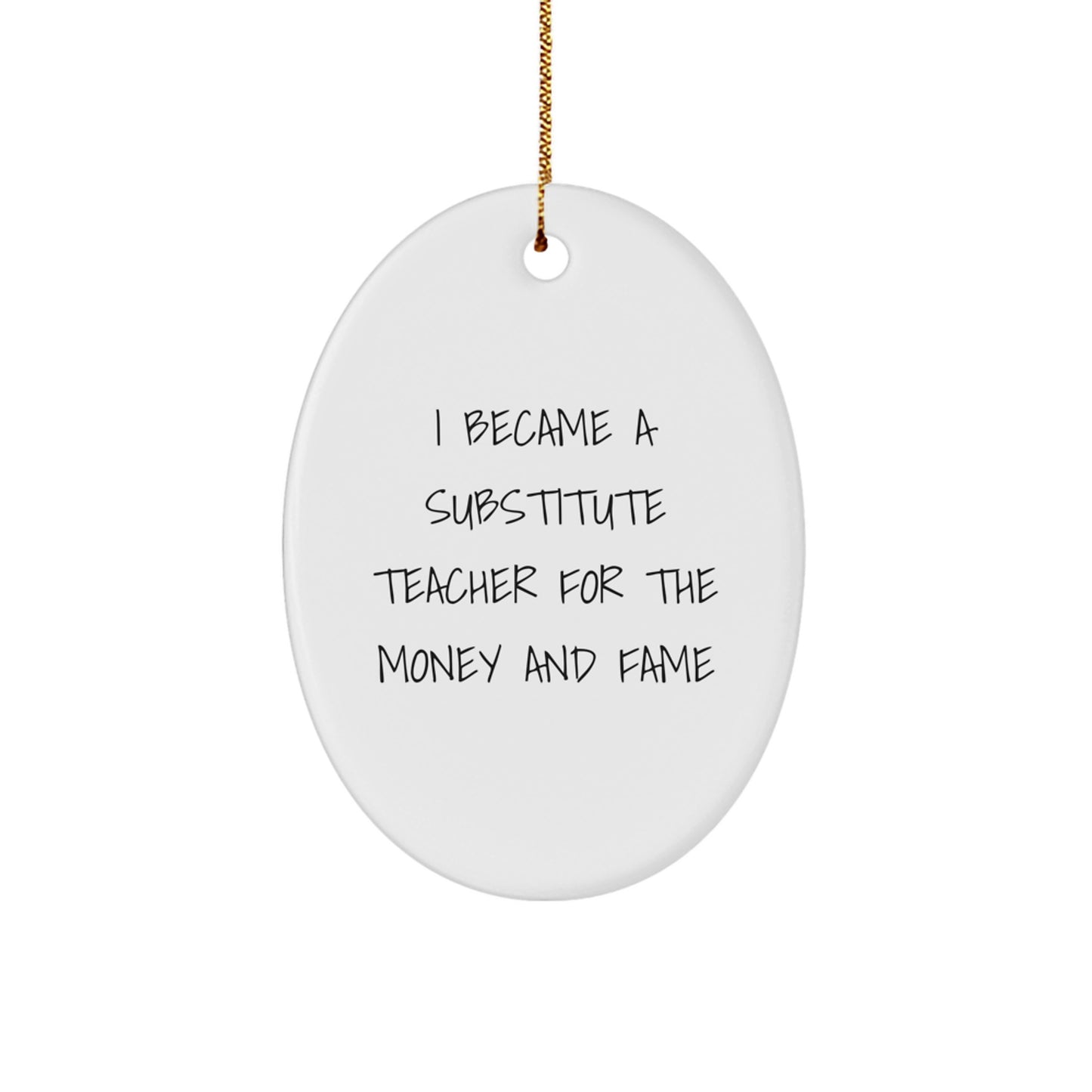 Funny Substitute Teacher Gifts for Christmas, Oval Ornament, I Became A Substitute Teacher For The Money And Fame, Gifts from Men to Friends, Unique Christmas Unique Gifts - Image 1