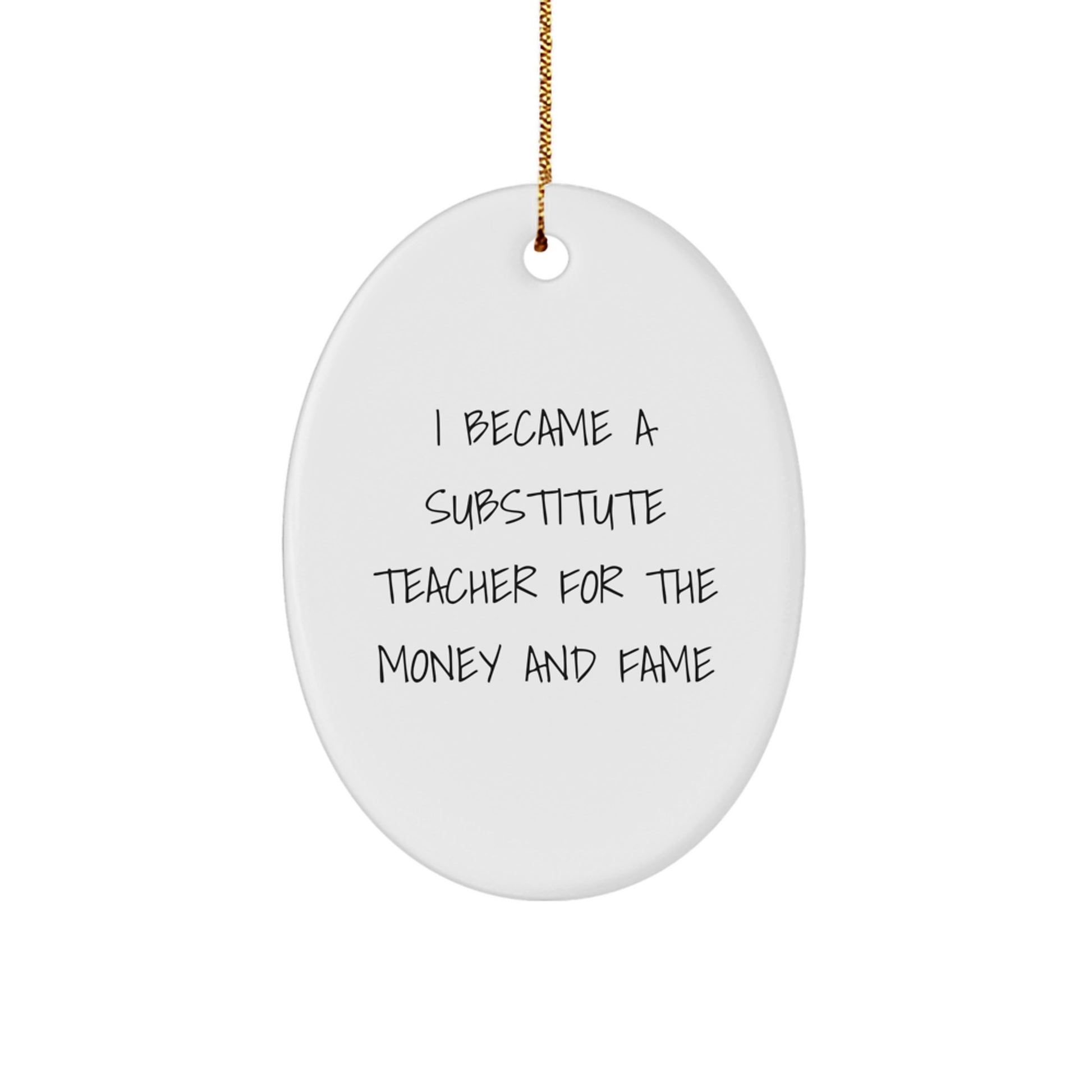 Funny Substitute Teacher Gifts for Christmas, Oval Ornament, I Became A Substitute Teacher For The Money And Fame, Gifts from Men to Friends, Unique Christmas Unique Gifts - Image 1