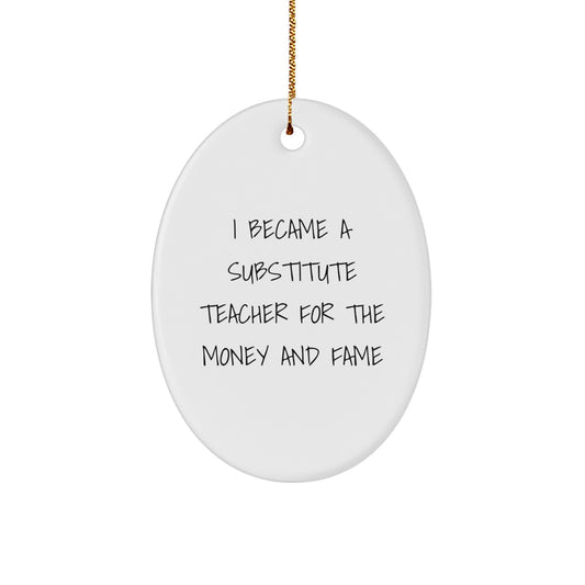 Funny Substitute Teacher Gifts for Christmas, Oval Ornament, I Became A Substitute Teacher For The Money And Fame, Gifts from Men to Friends, Unique Christmas Unique Gifts - Image 1