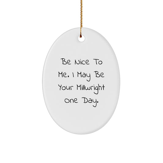 Funny Millwright Gifts from Friends and Family to Millwrights with Oval Ornament Be Nice To Me I May Be Your Millwright One Day, Christmas Unique Gifts - Image 1
