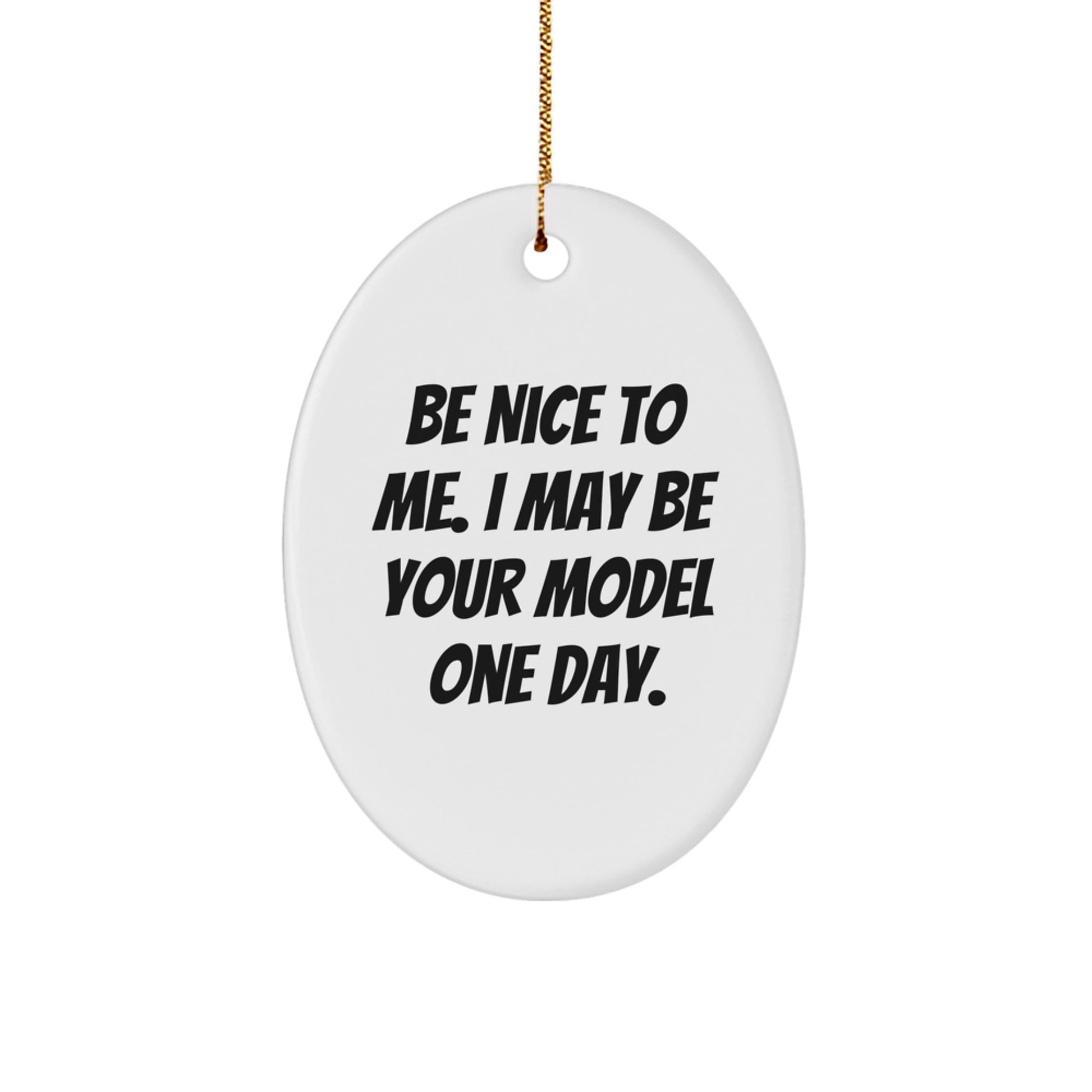 Funny Model Gifts from Friends for Christmas - Oval Ornament with Be Nice To Me. I May Be Your Model One Day. Quote - Image 1