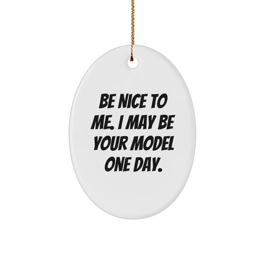 Funny Model Gifts from Friends for Christmas - Oval Ornament with Be Nice To Me. I May Be Your Model One Day. Quote - Image 1