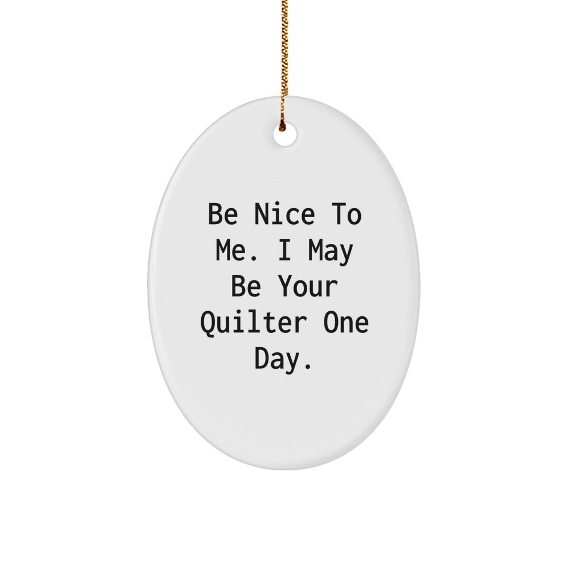 Funny Quilter Gifts from Men to Women Oval Ornament Quote - Be Nice To Me, I May Be Your Quilter One Day! - Image 1