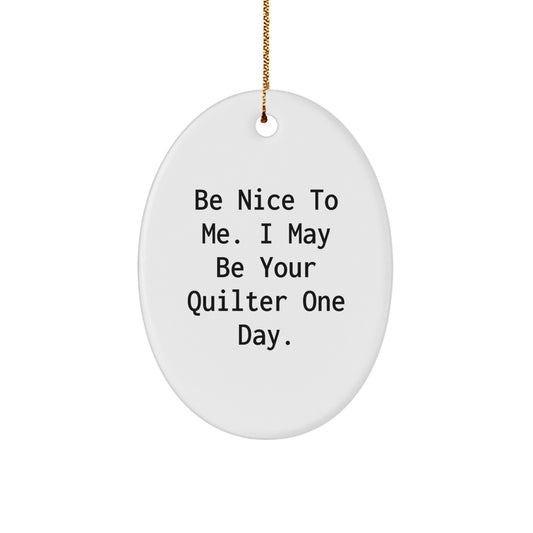 Funny Quilter Gifts from Men to Women Oval Ornament Quote - Be Nice To Me, I May Be Your Quilter One Day! - Image 1