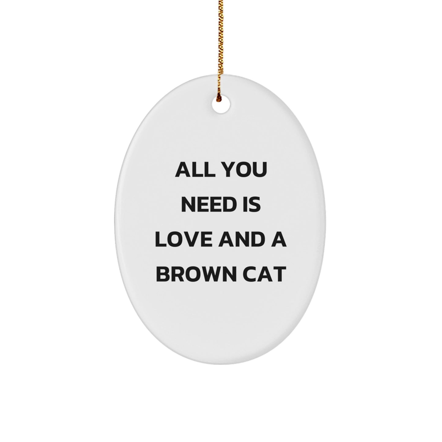 Brown Cat Oval Ornament, 'All You Need Is Love And A Brown Cat' Quote, Gifts from Men for Women, Unique Christmas Oval Ornament for Brown Cat Lovers - Image 1