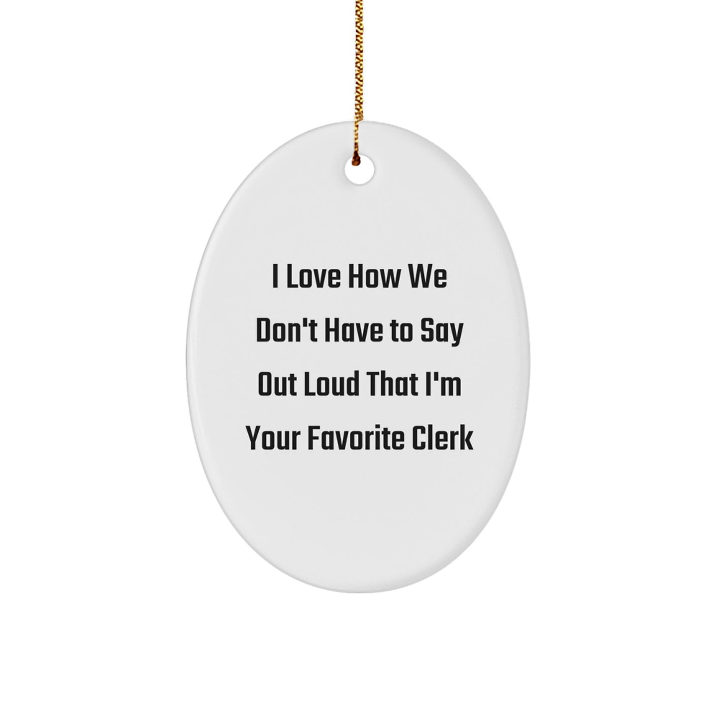 Funny Clerk Gifts from Friends - Oval Ornament for Christmas Unique Presents for Men, Women, Coworkers, or Family, I Love How We Don't Have To Say Out Loud That I'm Your Favorite Clerk - Image 1