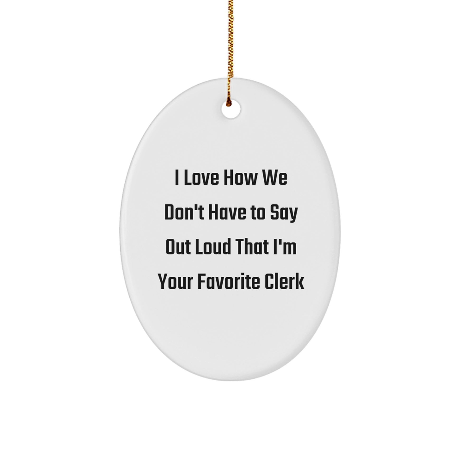 Funny Clerk Gifts from Friends - Oval Ornament for Christmas Unique Presents for Men, Women, Coworkers, or Family, I Love How We Don't Have To Say Out Loud That I'm Your Favorite Clerk - Image 1