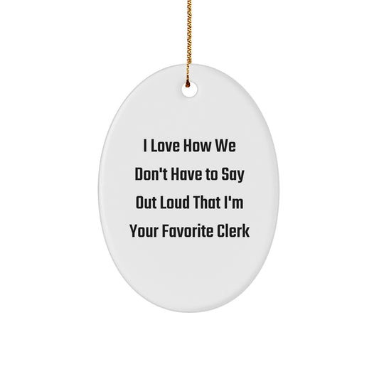 Funny Clerk Gifts from Friends - Oval Ornament for Christmas Unique Presents for Men, Women, Coworkers, or Family, I Love How We Don't Have To Say Out Loud That I'm Your Favorite Clerk - Image 1
