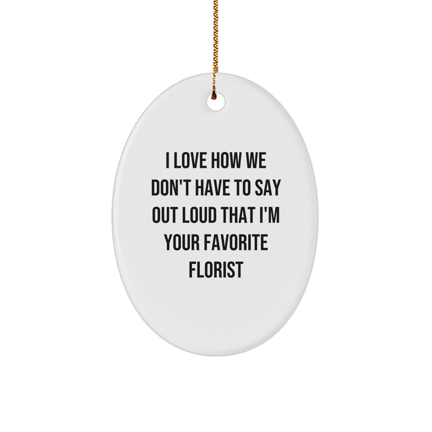 Funny Florist Gifts for Christmas - Oval Ornament with 'I Love How We Don't Have To Say Out Loud That I'm Your Favorite Florist' Quote, Gifts from Florists to Friends and Family - Image 1