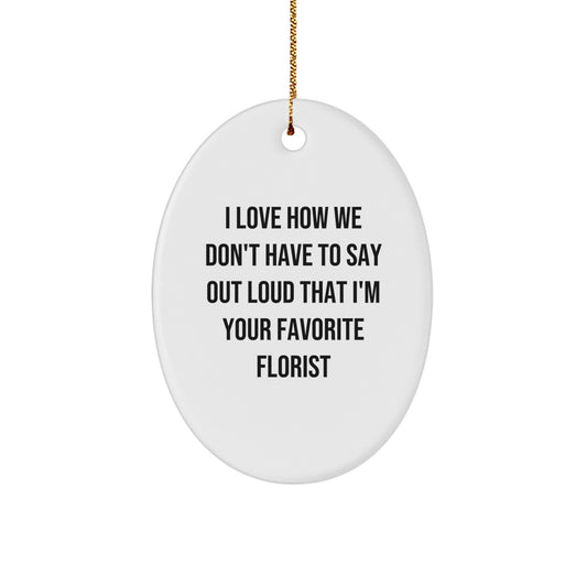 Funny Florist Gifts for Christmas - Oval Ornament with 'I Love How We Don't Have To Say Out Loud That I'm Your Favorite Florist' Quote, Gifts from Florists to Friends and Family - Image 1