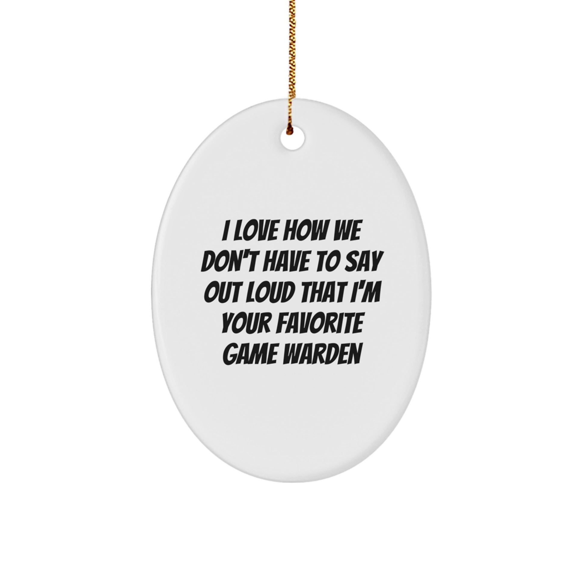Funny Game Warden Gifts for Men - I Love How We Don't Have To Say Out Loud That I'm Your Favorite Game Warden, Oval Ornament for Christmas Unique Gifts - Image 1