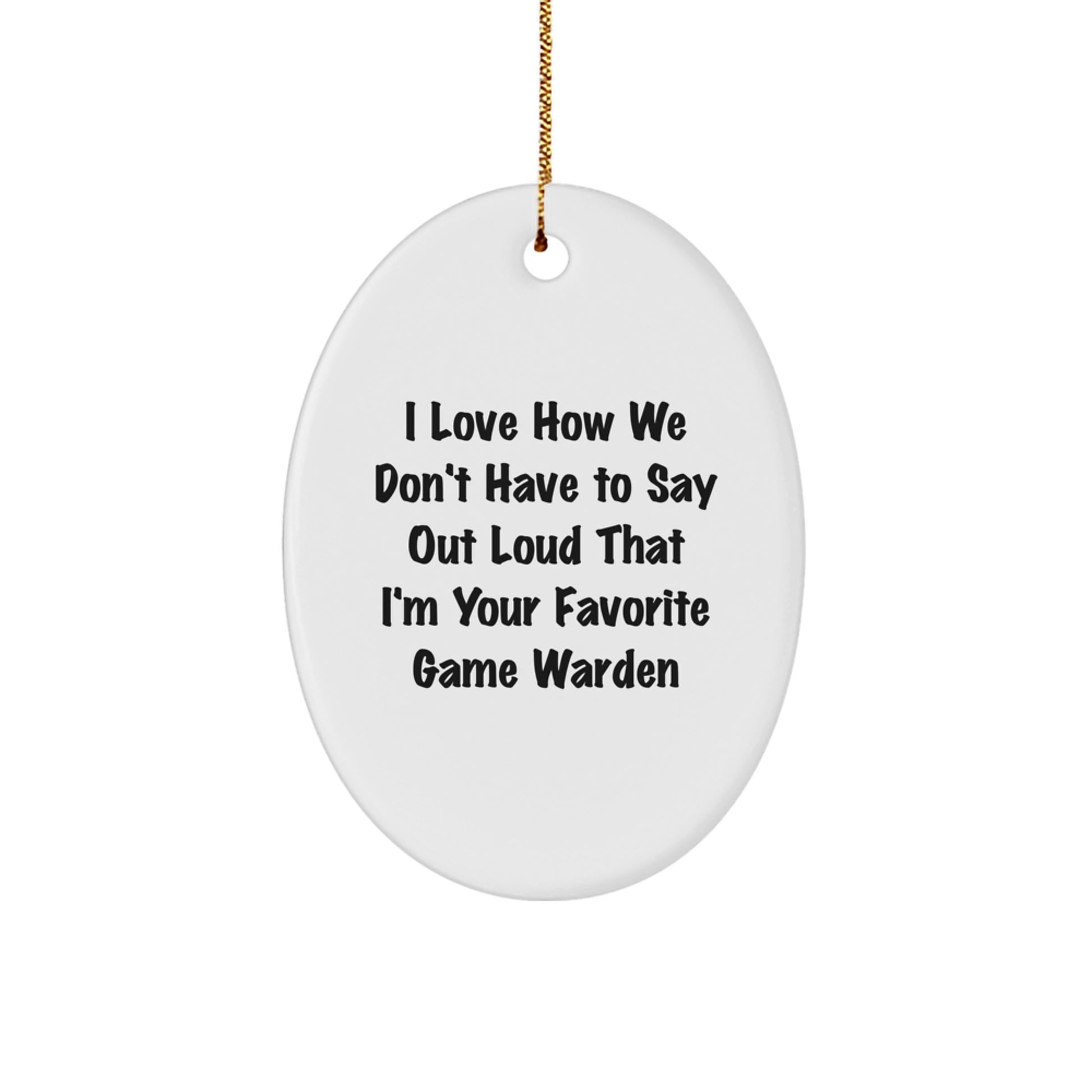 Funny Game Warden Gifts for Men - Gifts from Friends - Oval Ornament with Humorous Quote I Love How We Don't Have To Say Out Loud That I'm Your Favorite Game Warden - Christmas Unique Ornament - Image 1