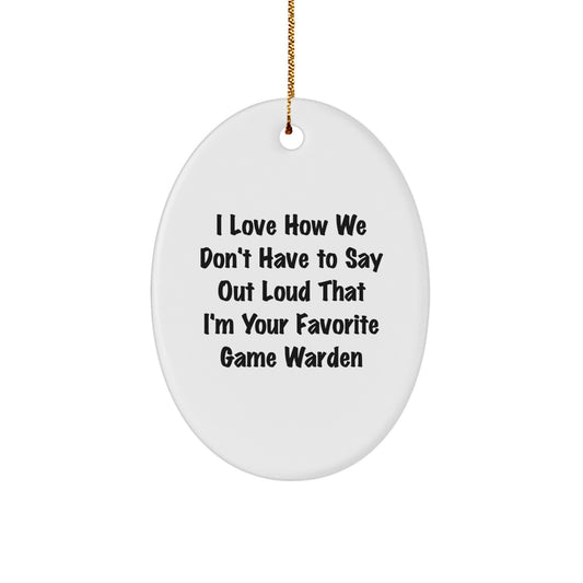 Funny Game Warden Gifts for Men - Gifts from Friends - Oval Ornament with Humorous Quote I Love How We Don't Have To Say Out Loud That I'm Your Favorite Game Warden - Christmas Unique Ornament - Image 1