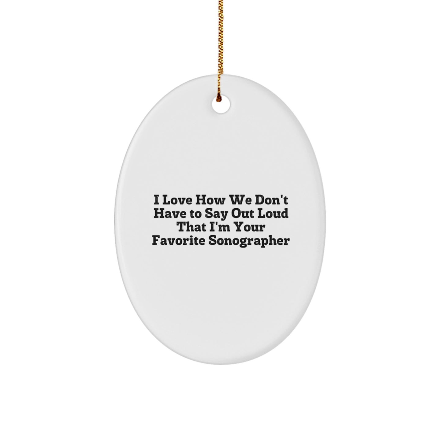 Funny Sonographer Gifts from Friends or Family - Oval Ornament, Quote: 'I Love How We Don't Have To Say Out Loud That I'm Your Favorite Sonographer' - Image 1