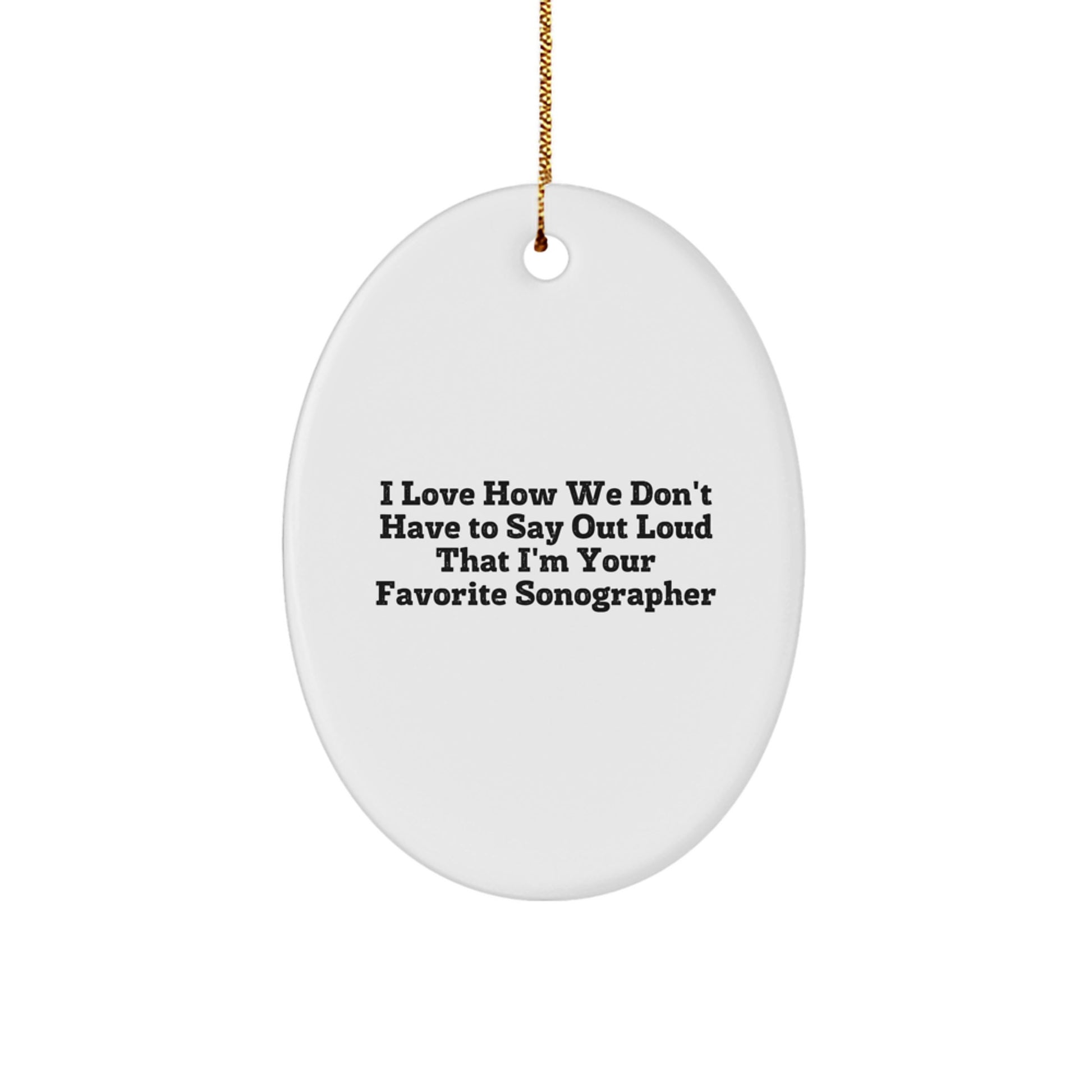 Funny Sonographer Gifts from Friends or Family - Oval Ornament, Quote: 'I Love How We Don't Have To Say Out Loud That I'm Your Favorite Sonographer' - Image 1