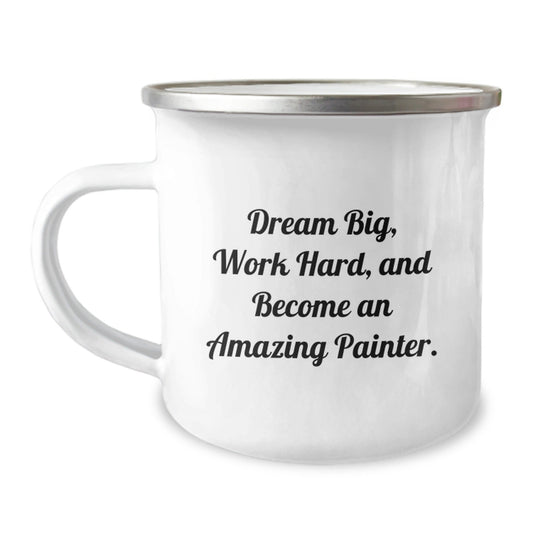 Painter Gifts from Friends - Inspirational Camping Mug for Graduation, Funny Quote 'Dream Big, Work Hard, And Become An Amazing Painter.' - 12 oz Stainless Steel with Enamel Finish - Victory Thru Vision