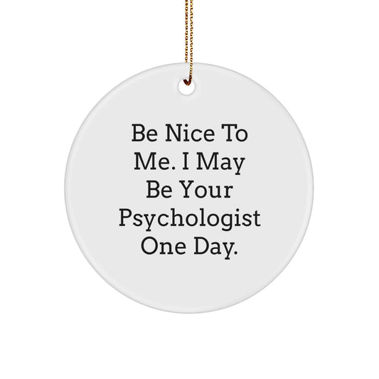 Psychologists' Humor Circle Ornament, Funny Gift for Friends, Christmas Unique Presents from Men to Women, 'Be Nice To Me. I May Be Your Psychologist One Day.' - Victory Thru Vision