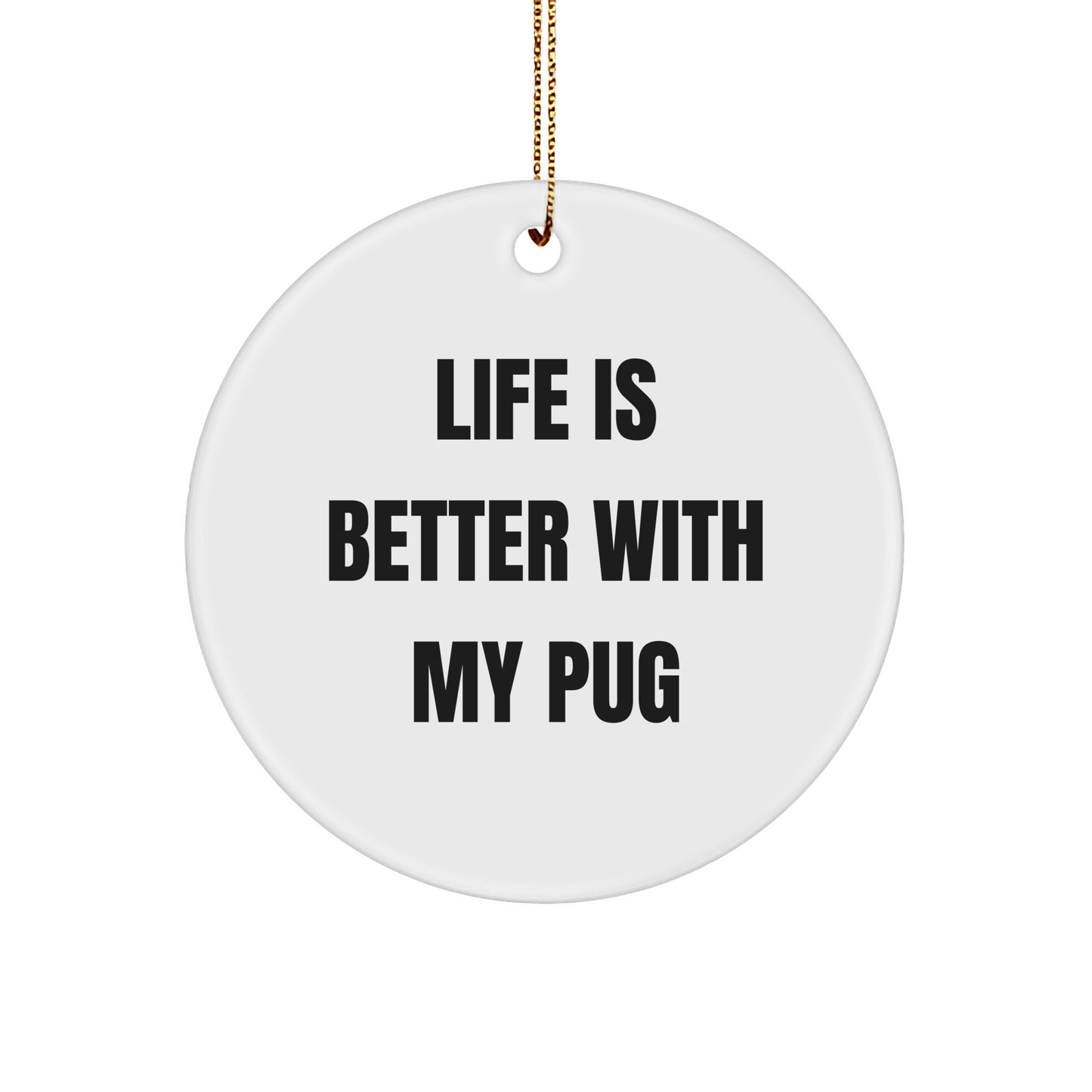 Pug Dog Lovers Gifts from Friends and Family for Christmas Unique Circle Ornament Life Is Better With My Pug - Victory Thru Vision