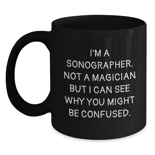 Sonographer Humor Gifts from Men to Friends Birthday Unique Mugs, 'I'm A Sonographer. Not A Magician But I Can See Why You Might Be Confused.' Funny Black Coffee Mug, Gifts for Sonographer - Victory Thru Vision