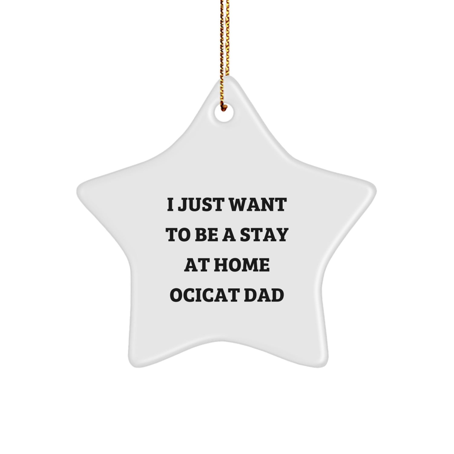 Funny Ocicat Dad Gifts from Men to Friends and Family - Christmas Unique Star Ornament, White Star Shaped, I 'Just Want To Be A Stay At Home Ocicat Dad' Quote - Image 1